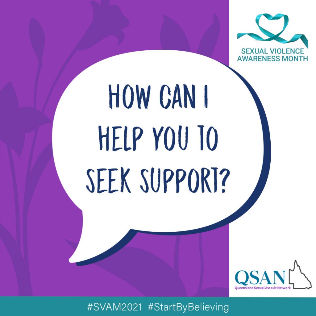 A speech bubble with the words, How can I help you to seek support? on a purple background with a shaded leaf pattern, a teal ribbon with Sexual Violence Awareness Month and the QSAN logo, teal letters and outline of Queensland.