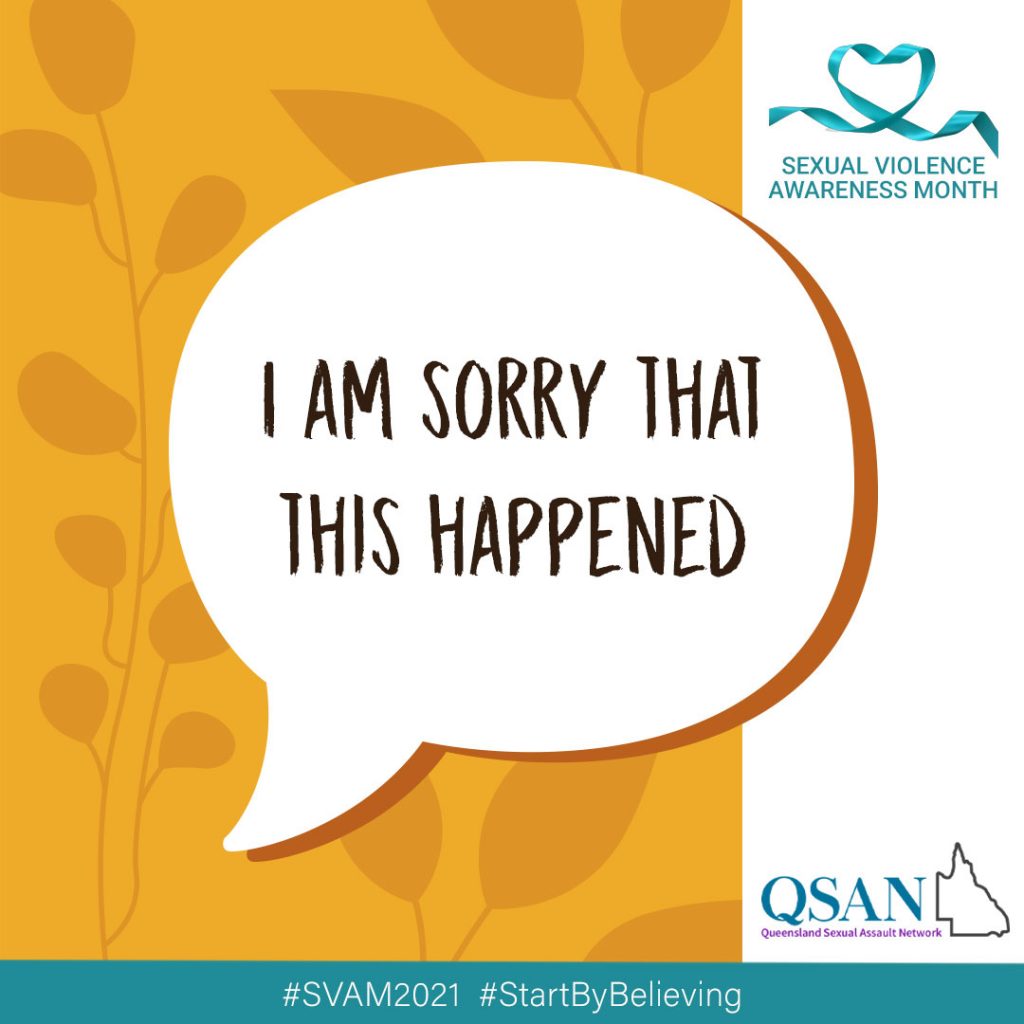 A speech bubble with the words, I am sorry that this happened, on an ochre background with a shaded leaf pattern, a teal ribbon with Sexual Violence Awareness Month and the QSAN logo, teal letters and outline of Queensland.